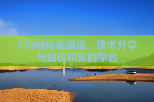 CSDN博客编译，技术分享与知识积累的平台
